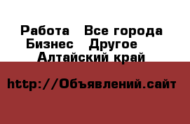 Работа - Все города Бизнес » Другое   . Алтайский край